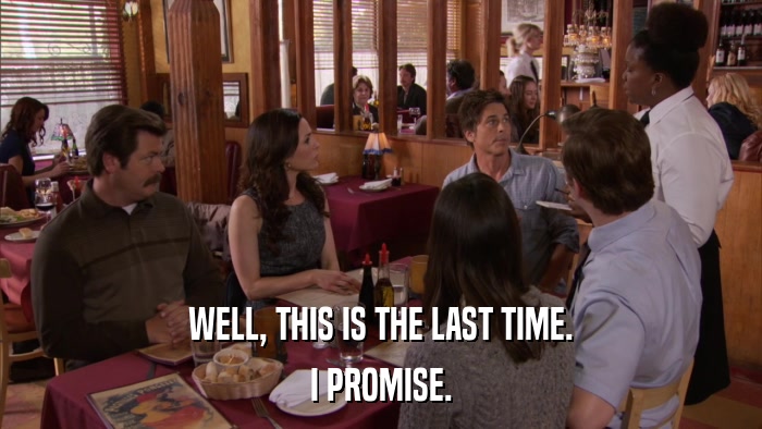 WELL, THIS IS THE LAST TIME. I PROMISE. 