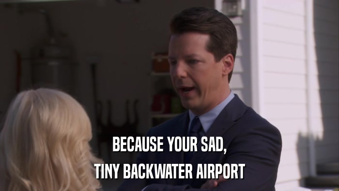 BECAUSE YOUR SAD, TINY BACKWATER AIRPORT 