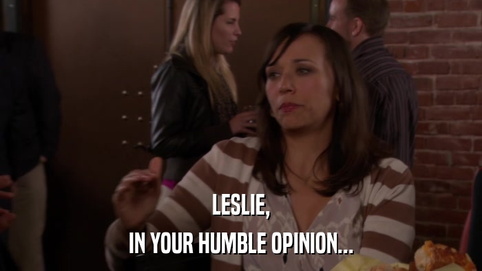 LESLIE, IN YOUR HUMBLE OPINION... 