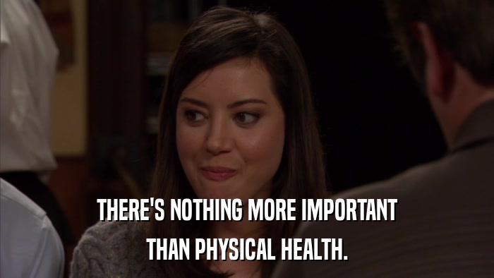THERE'S NOTHING MORE IMPORTANT THAN PHYSICAL HEALTH. 