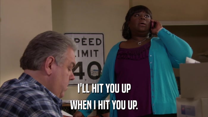 I'LL HIT YOU UP WHEN I HIT YOU UP. 