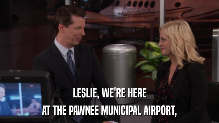 LESLIE, WE'RE HERE AT THE PAWNEE MUNICIPAL AIRPORT, 