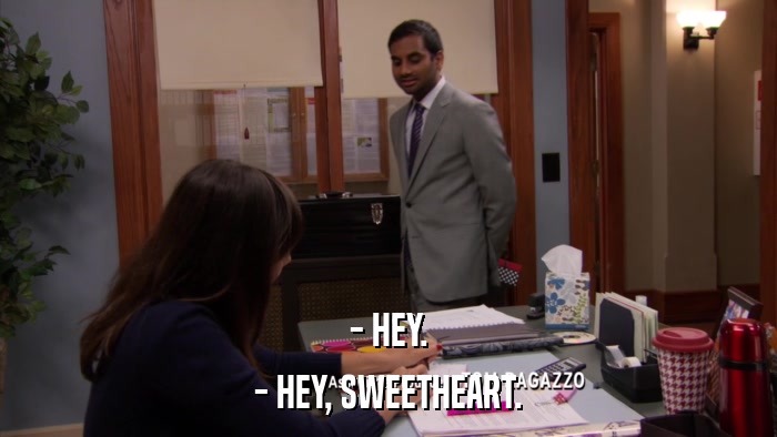 - HEY. - HEY, SWEETHEART. 