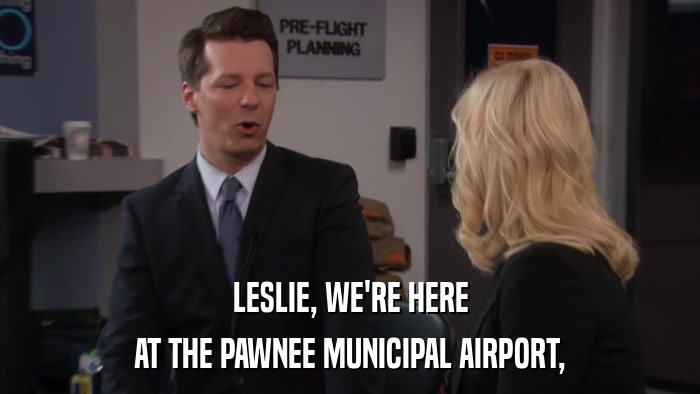 LESLIE, WE'RE HERE AT THE PAWNEE MUNICIPAL AIRPORT, 