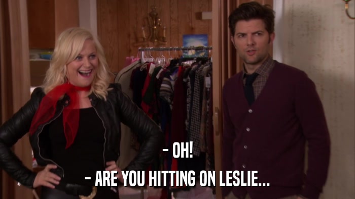 - OH! - ARE YOU HITTING ON LESLIE... 