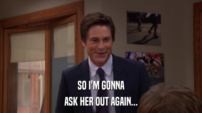 SO I'M GONNA ASK HER OUT AGAIN... 