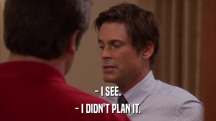 - I SEE. - I DIDN'T PLAN IT. 