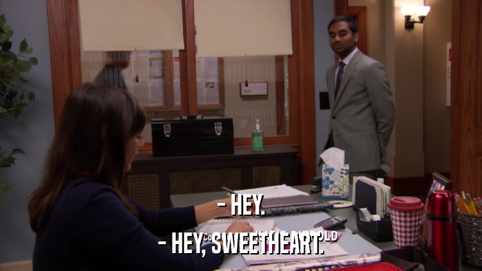 - HEY. - HEY, SWEETHEART. 