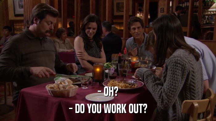 - OH? - DO YOU WORK OUT? 
