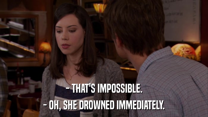 - THAT'S IMPOSSIBLE. - OH, SHE DROWNED IMMEDIATELY. 