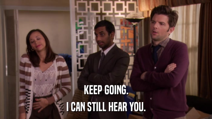 KEEP GOING. I CAN STILL HEAR YOU. 
