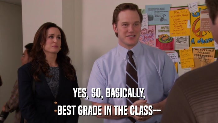 YES, SO, BASICALLY, BEST GRADE IN THE CLASS-- 