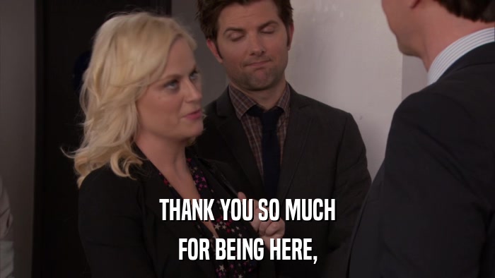 THANK YOU SO MUCH FOR BEING HERE, 