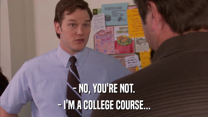- NO, YOU'RE NOT. - I'M A COLLEGE COURSE... 