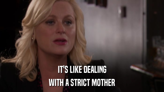 IT'S LIKE DEALING WITH A STRICT MOTHER 