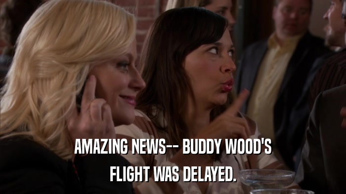 AMAZING NEWS-- BUDDY WOOD'S FLIGHT WAS DELAYED. 
