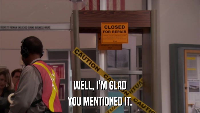 WELL, I'M GLAD YOU MENTIONED IT. 