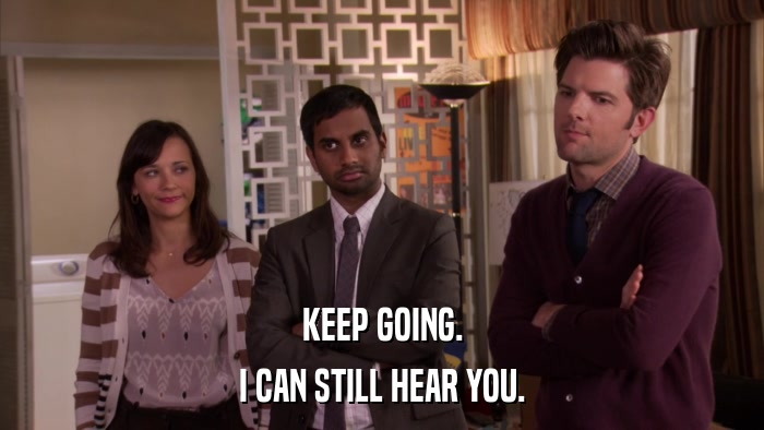 KEEP GOING. I CAN STILL HEAR YOU. 