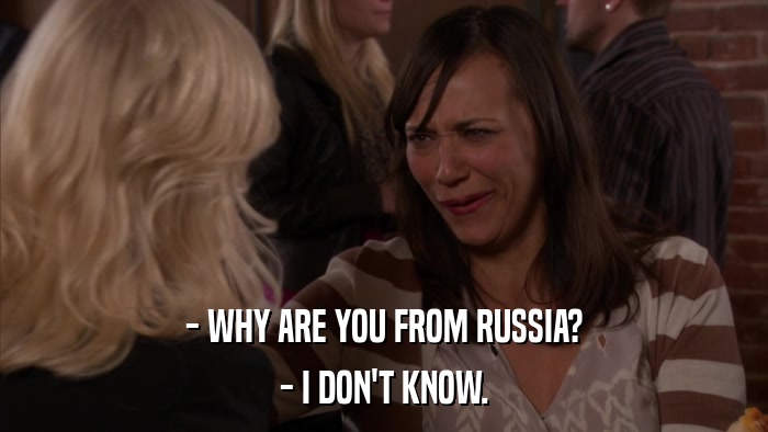 - WHY ARE YOU FROM RUSSIA? - I DON'T KNOW. 