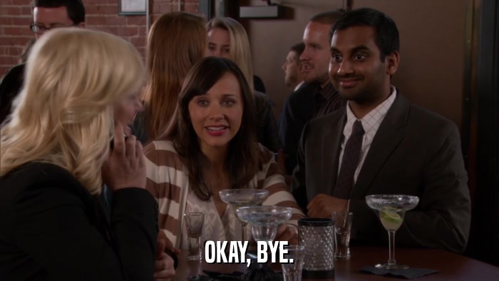 OKAY, BYE.  