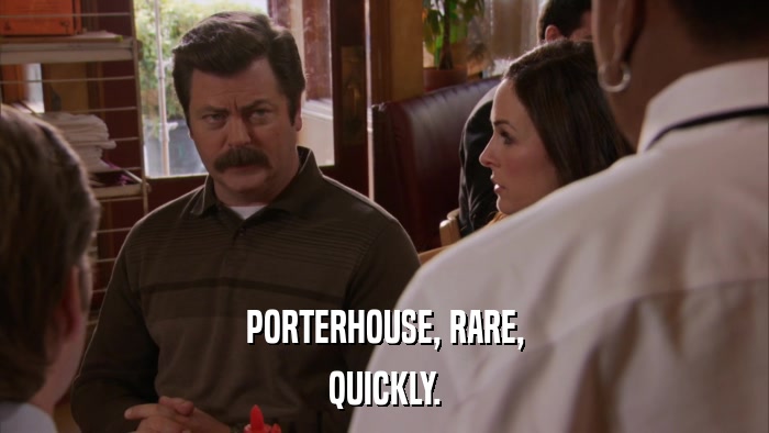 PORTERHOUSE, RARE, QUICKLY. 
