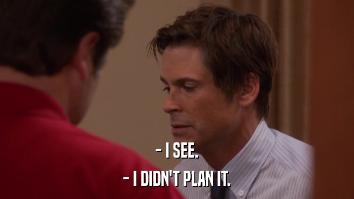 - I SEE. - I DIDN'T PLAN IT. 