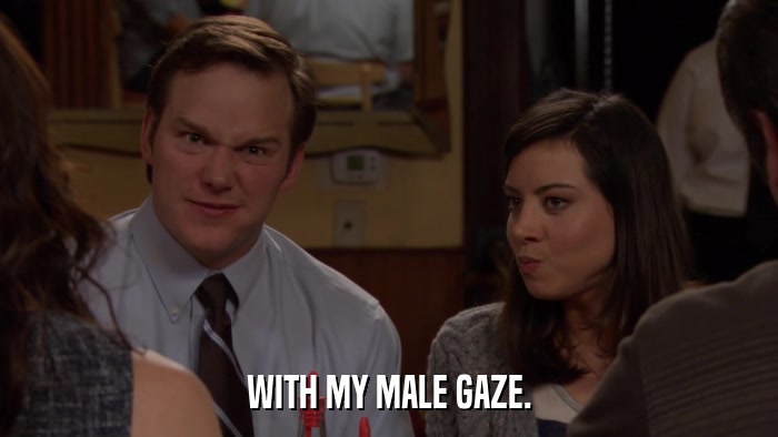 WITH MY MALE GAZE.  
