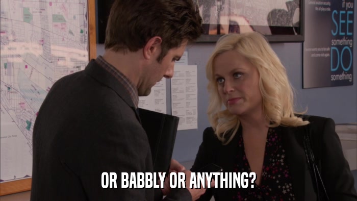 OR BABBLY OR ANYTHING?  