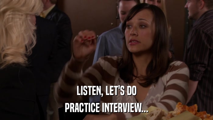 LISTEN, LET'S DO PRACTICE INTERVIEW... 