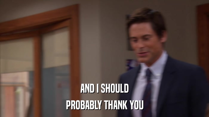 AND I SHOULD PROBABLY THANK YOU 