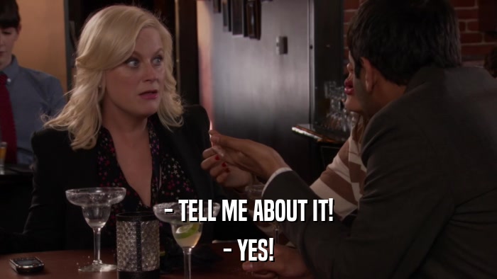 - TELL ME ABOUT IT! - YES! 