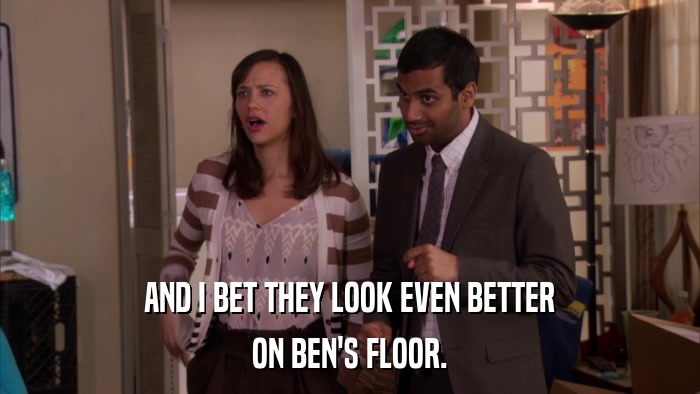 AND I BET THEY LOOK EVEN BETTER ON BEN'S FLOOR. 