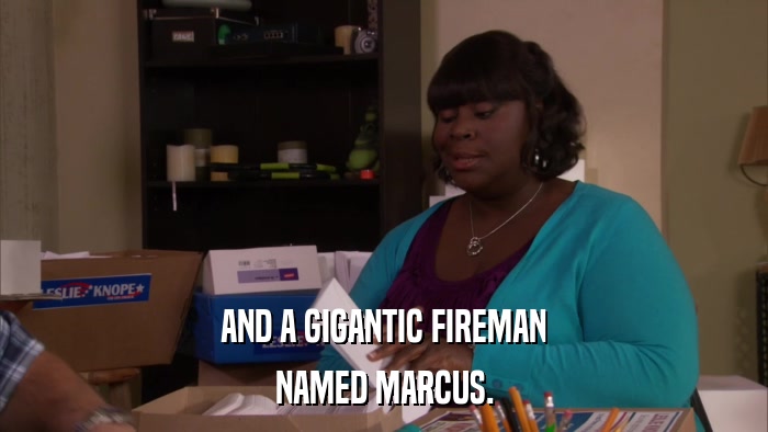 AND A GIGANTIC FIREMAN NAMED MARCUS. 
