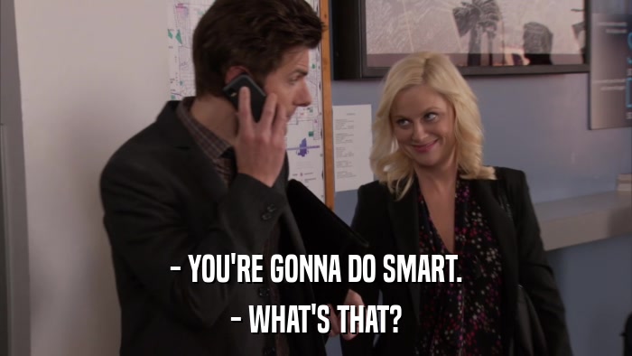 - YOU'RE GONNA DO SMART. - WHAT'S THAT? 