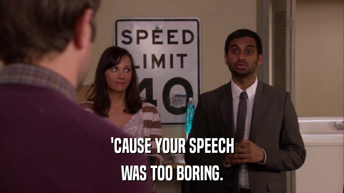 'CAUSE YOUR SPEECH WAS TOO BORING. 
