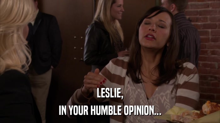 LESLIE, IN YOUR HUMBLE OPINION... 