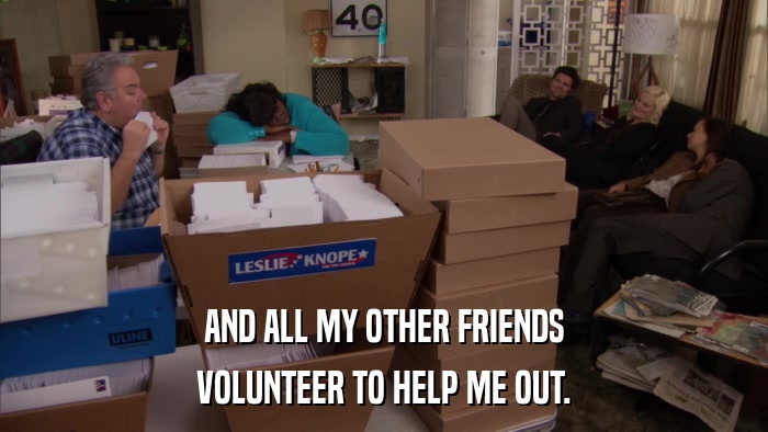 AND ALL MY OTHER FRIENDS VOLUNTEER TO HELP ME OUT. 