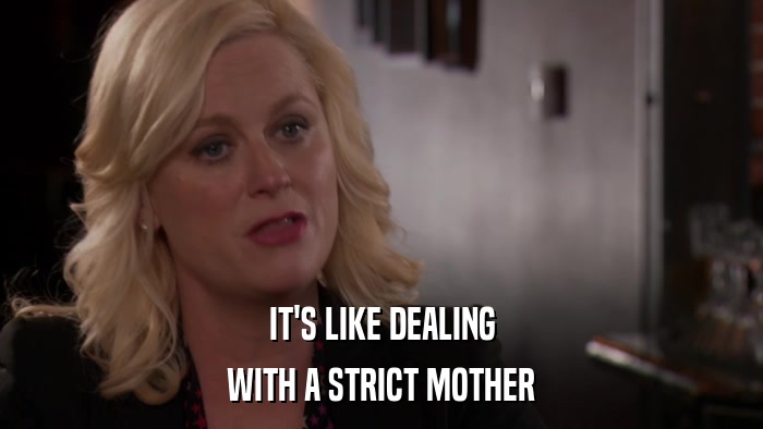IT'S LIKE DEALING WITH A STRICT MOTHER 