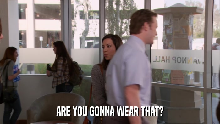 ARE YOU GONNA WEAR THAT?  