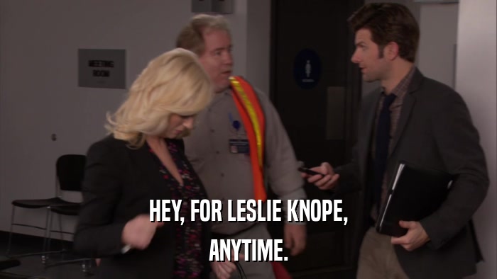 HEY, FOR LESLIE KNOPE, ANYTIME. 
