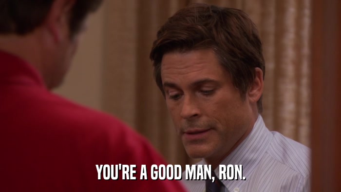 YOU'RE A GOOD MAN, RON.  