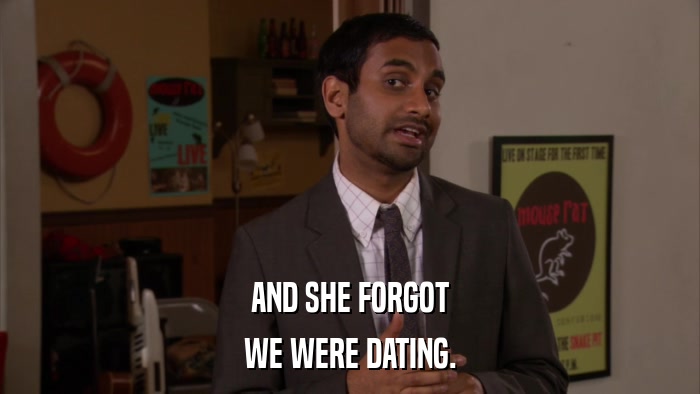 AND SHE FORGOT WE WERE DATING. 