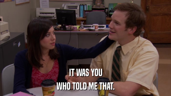IT WAS YOU WHO TOLD ME THAT. 