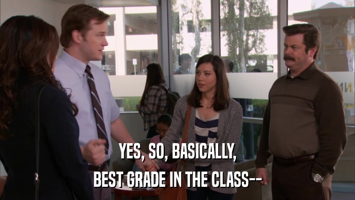 YES, SO, BASICALLY, BEST GRADE IN THE CLASS-- 