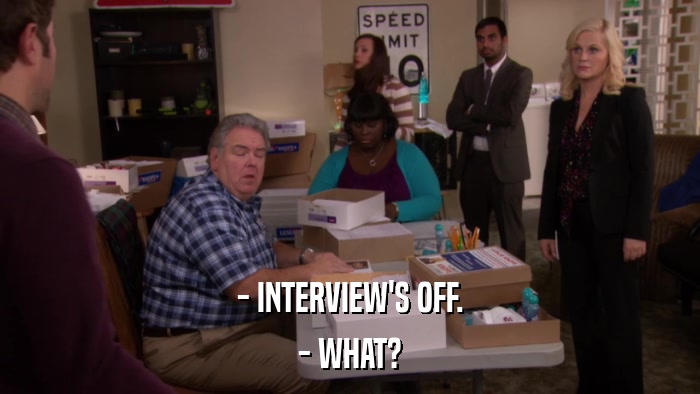 - INTERVIEW'S OFF. - WHAT? 