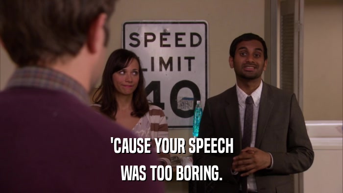 'CAUSE YOUR SPEECH WAS TOO BORING. 