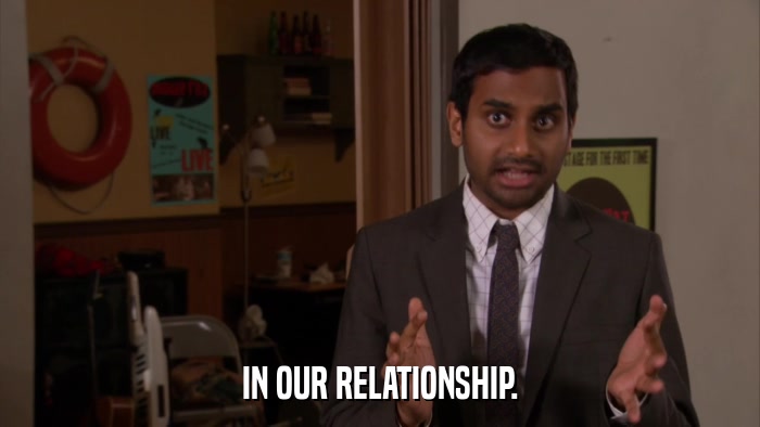 IN OUR RELATIONSHIP.  