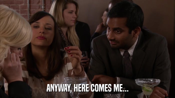 ANYWAY, HERE COMES ME...  