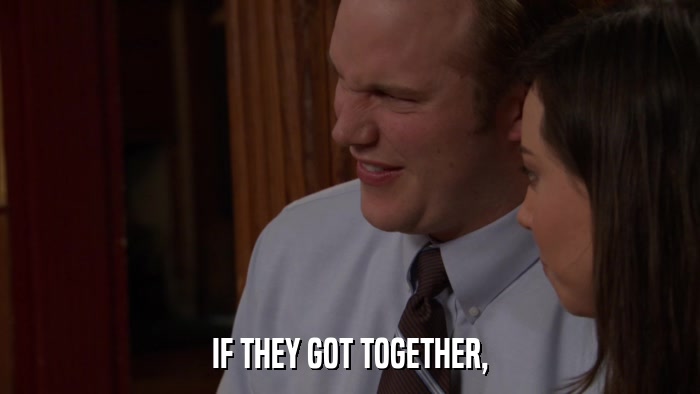 IF THEY GOT TOGETHER,  