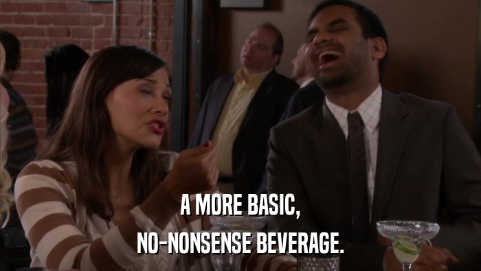 A MORE BASIC, NO-NONSENSE BEVERAGE. 